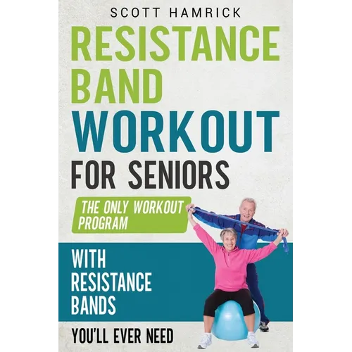 Resistance Band Workout for Seniors: The Only Workout Program with Resistance Bands You'll Ever Need