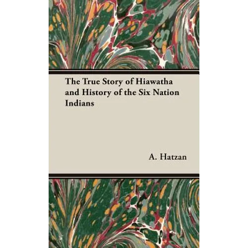 The True Story of Hiawatha and History of the Six Nation Indians