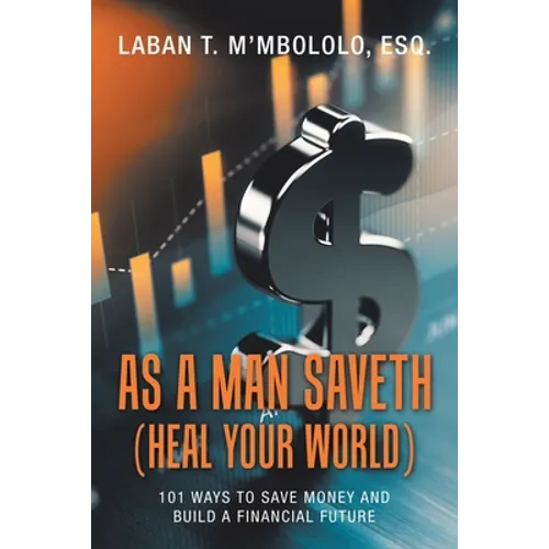 As a Man Saveth (Heal Your World): 101 Ways to Save Money and Build a Financial Future
