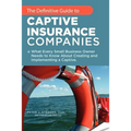 The Definitive Guide to Captive Insurance Companies: What Every Small Business Owner Needs to Know About Creating and Implementing a Captive