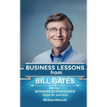 Bill Gates: Business Lessons: Fundamental teachings from the richest man in the world. Business lessons applicable to your problem