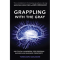Grappling With The Gray: An Ethical Handbook for Personal Success and Business Prosperity