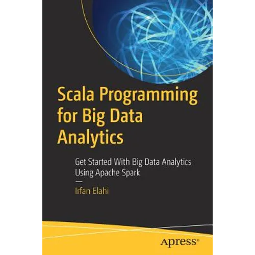 Scala Programming for Big Data Analytics: Get Started with Big Data Analytics Using Apache Spark