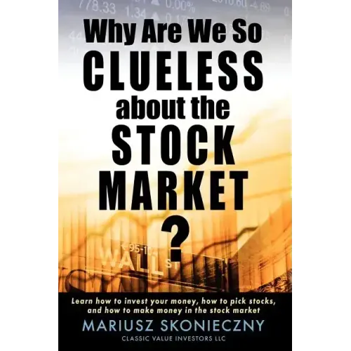Why Are We So Clueless about the Stock Market? Learn how to invest your money, how to pick stocks, and how to make money in the stock market