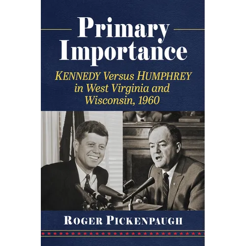 Primary Importance: Kennedy Versus Humphrey in West Virginia and Wisconsin, 1960