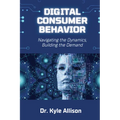 Digital Consumer Behavior: Navigating the Dynamics, Building the Demand