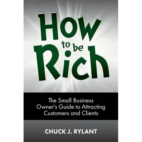 How to be Rich: The Small Business Owner's Guide to Attracting Customers and Clients