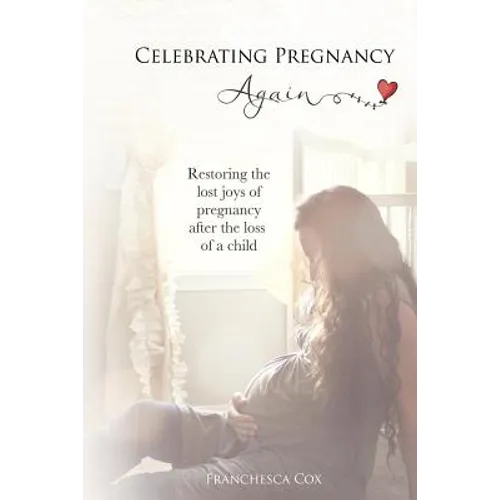 Celebrating Pregnancy Again: Restoring the lost joys of pregnancy after the loss of a child