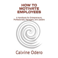 How to Motivate Employees: A Handbook for Entrepreneurs, Professionals, Managers, and Leaders