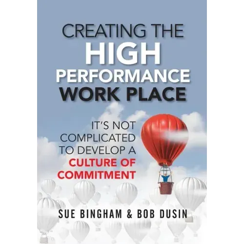 Creating the High Performance Work Place: It's Not Complicated to Develop a Culture of Commitment