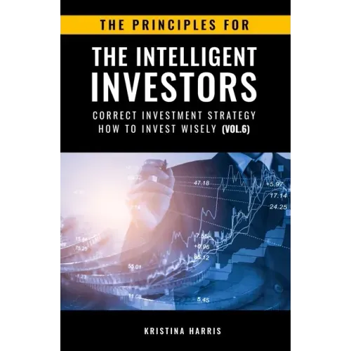 The Principles for The Intelligent Investors: Correct investment strategy - How To Invest Wisely (Vol.6)