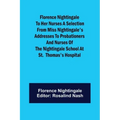 Florence Nightingale to her Nurses A selection from Miss Nightingale's addresses to probationers and nurses of the Nightingale school at St. Thomas's