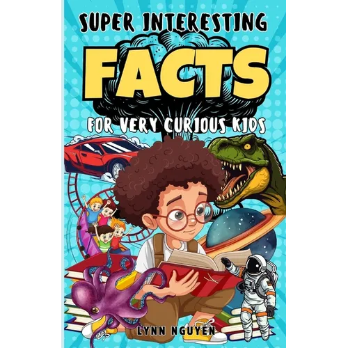 Super Interesting Facts For Very Curious Kids: A Fun Facts And Trivia Book For Kids/ Awesome Facts About Space, Animals, Plants, Prehistoric Dinosaurs