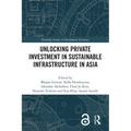 Unlocking Private Investment in Sustainable Infrastructure in Asia