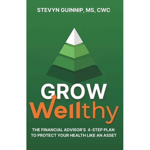 Grow Wellthy: The Financial Advisor's 4-Step Plan to Protect Your Health Like an Asset
