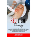 Red Light Therapy: Everything You Need to Know About Red Light Therapy (How to Use Red Light Therapy for Fat Loss Anti-aging Muscle Gain