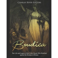 Boudica: The Life and Legacy of the Celtic Queen Who Rebelled against the Romans in Britain