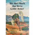 We Ain't Much, But We're Gettin' Better: A Memoir