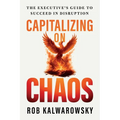 Capitalizing On Chaos: The Executive's Guide to Succeed in Disruption