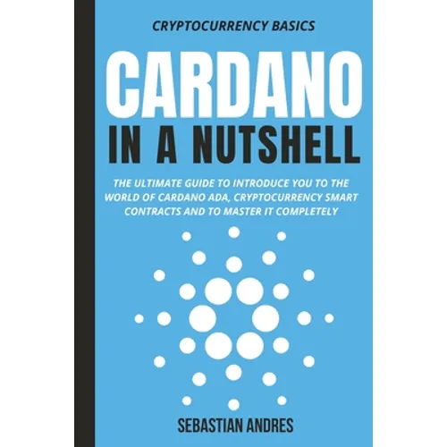 Cardano in a Nutshell: The ultimate guide to introduce you to the world of Cardano ADA, cryptocurrency smart contracts and to master it completely