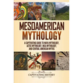 Mesoamerican Mythology: A Captivating Guide to Maya Mythology, Aztec Mythology, Inca Mythology, and Central American Myths