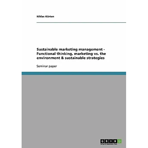 Sustainable marketing management - Functional thinking, marketing vs. the environment & sustainable strategies
