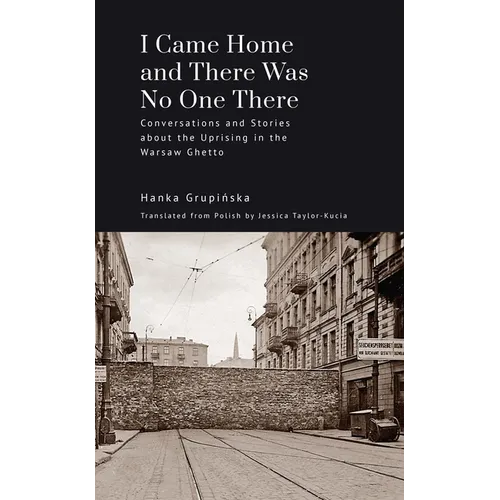 I Came Home and There Was No One There: Conversations and Stories about the Uprising in the Warsaw Ghetto