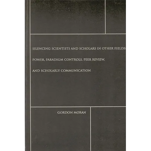 Silencing Scientists and Scholars in Other Fields: Power, Paradigm Controls, Peer Review, and Scholarly Communication
