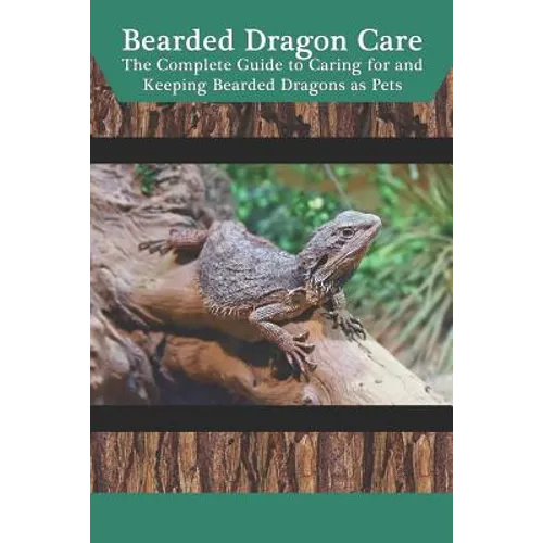 Bearded Dragon Care: The Complete Guide to Caring for and Keeping Bearded Dragons as Pets