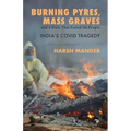 Burning Pyres, Mass Graves and a State That Failed Its People India's Covid Tragedy