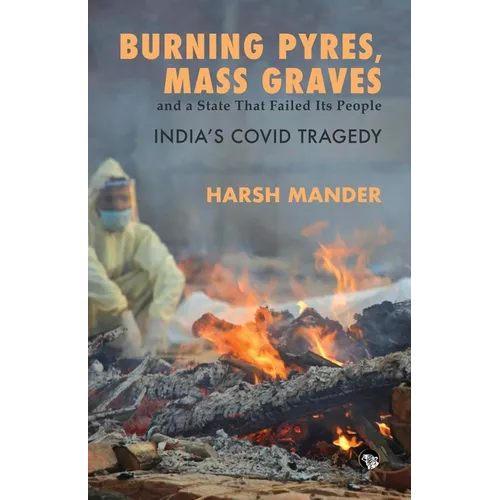 Burning Pyres, Mass Graves and a State That Failed Its People India's Covid Tragedy