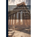 The Oration of Demosthenes On the Crown: With Notes