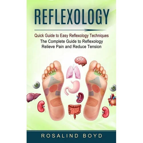 Reflexology: Quick Guide to Easy Reflexology Techniques (The Complete Guide to Reflexology Relieve Pain and Reduce Tension)
