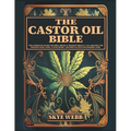 The Castor Oil Bible: The Complete Guide for Well-Being & Radiant Beauty: 120+ Recipes for Ageless Skin, Hair, & Eyelashes Nature's Elixir for Modern