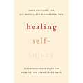 Healing Self-Injury: A Compassionate Guide for Parents and Other Loved Ones