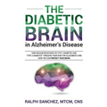 The Diabetic Brain in Alzheimer's Disease: How Insulin Resistance in Type 2 Diabetes and "Type 3 Diabetes" Triggers Your Risk for Alzheimer's and How