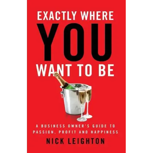 Exactly Where You Want To Be: A Business Owner's Guide to Passion, Profit and Happiness