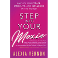 Step Into Your Moxie: Amplify Your Voice, Visibility, and Influence in the World
