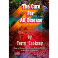 The Cure For All Disease: How to Restore Your Entire Body to Health to Rid It of All Disease
