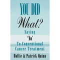 You Did What? Saying 'No' To Conventional Cancer Treatment