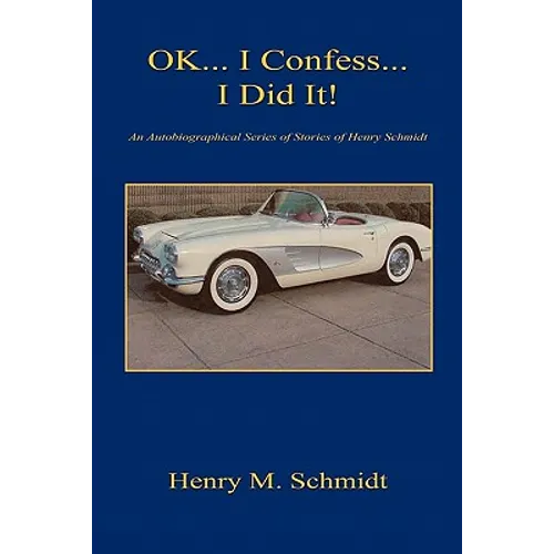 Ok... I Confess... I Did It! - An Autobiographical Series of Stories of Henry Schmidt