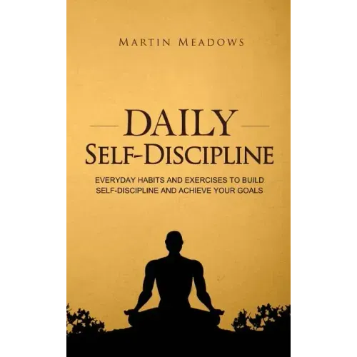 Daily Self-Discipline: Everyday Habits and Exercises to Build Self-Discipline and Achieve Your Goals