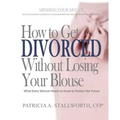 How to Get Divorced Without Losing Your Blouse: What Every Woman Needs to Know to Protect Her Future