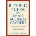 Beyond 401(k)S for Small Business Owners: A Practical Guide to Incentive, Deferred Compensation, and Retirement Plans