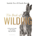 The Book of Wilding: A Practical Guide to Rewilding, Big and Small