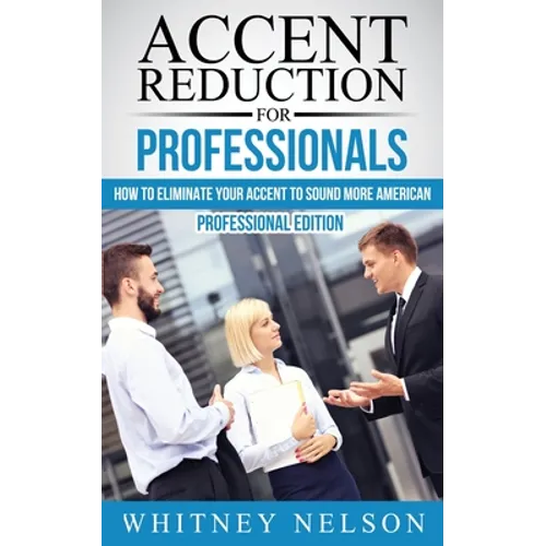 Accent Reduction For Professionals: How to Eliminate Your Accent to Sound More American