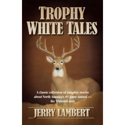 Trophy White Tales: A Classic Collection of Campfire Stories about North America S #1 Game Animal the Whitetail Deer