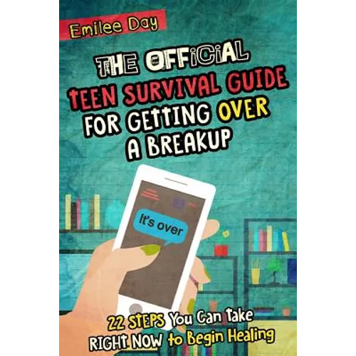 The Official Teen Survival Guide For Getting Over A Breakup: 22 Steps You Can Take Right Now to Begin Healing