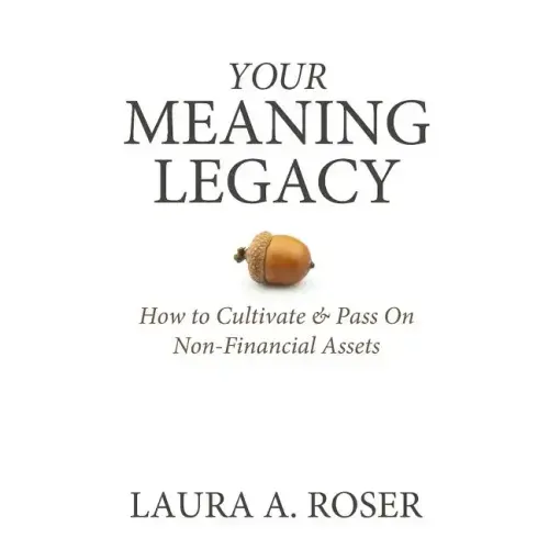 Your Meaning Legacy: How to Cultivate & Pass On Non-Financial Assets