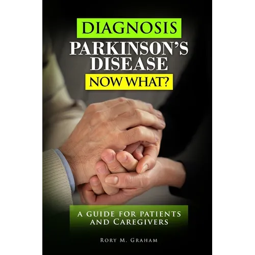 Diagnosis Parkinson's Disease...Now What?: A Guide For Patients and Caregivers